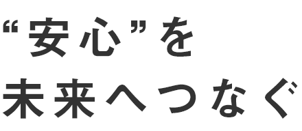 “安心”を未来へつなぐ