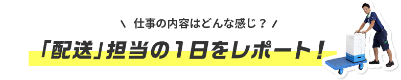 1. 「配送」担当の1日をレポート！